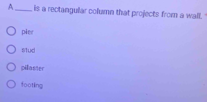 A_ is a rectangular column that projects from a wall.
pier
stud
pilaster
footing