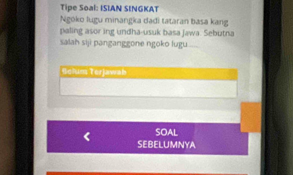 Tipe Soal: ISIAN SINGKAT 
Ngoko lugu minangka dadi tataran basa kang 
paling asor ing undha-usuk basa Jawa. Sebutna 
salah siji panganggone ngoko lugu 
Belum Terjawab 
SOAL 
SEBELUMNYA