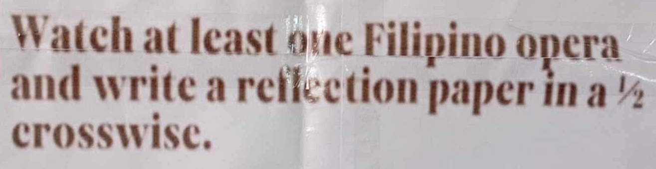 Watch at least one Filipino opera 
and write a reflection paper in a ½
crosswise.