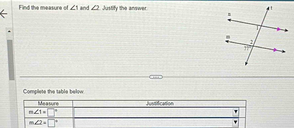 Find the measure of ∠ 1 and ∠ 2 Justify the answer. 
Complete the table below.
Measure Justification
m∠ 1=□°
m∠ 2=□°