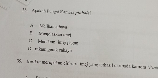 Apakah Fungsi Kamera pinhole?
A. Melihat cahaya
B. Menjelaskan imej
C. Merakam imej pegun
D. rakam gerak cahaya
39. Berikut merupakan ciri-ciri imej yang terhasil daripada kamera ‘Pinh