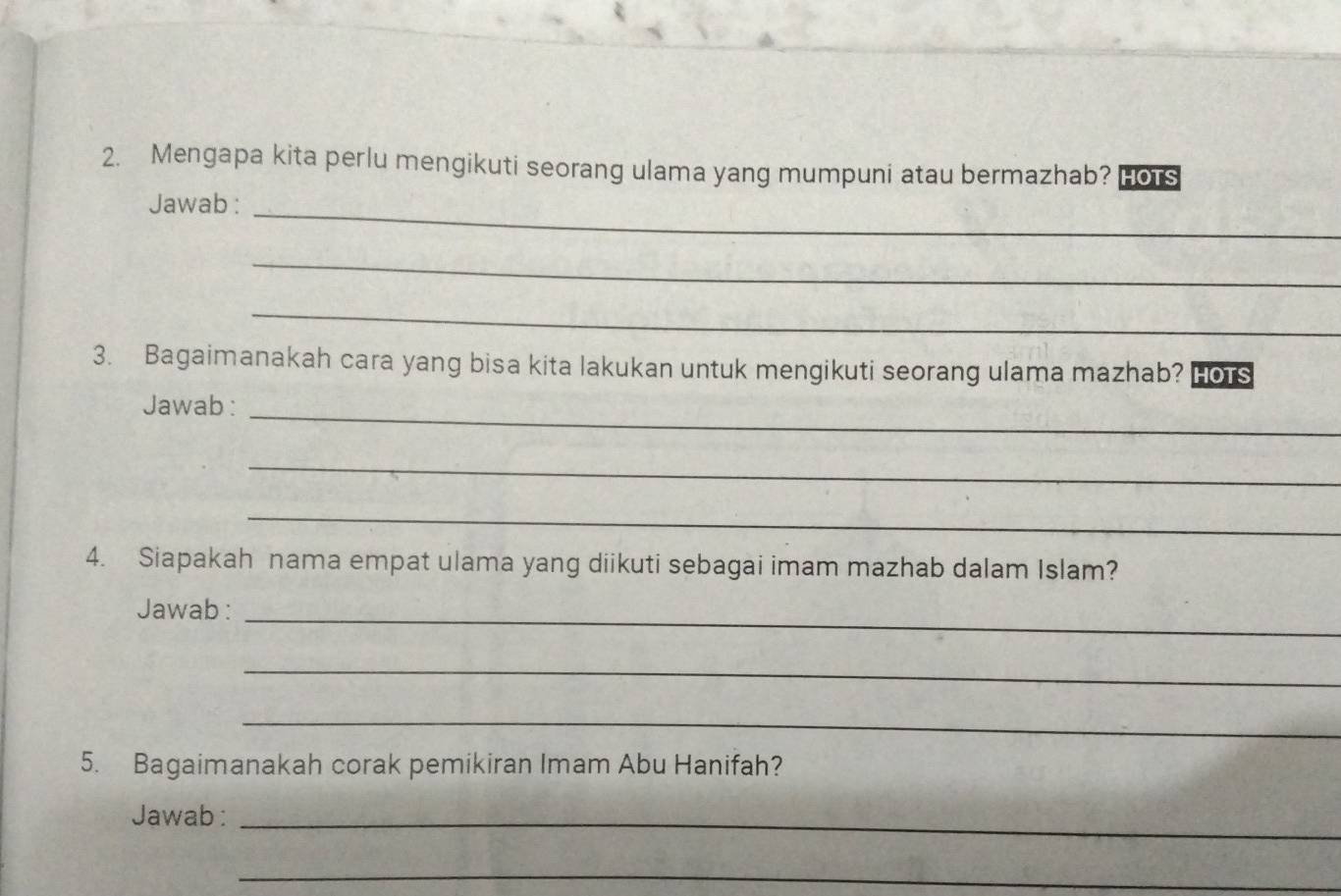 Mengapa kita perlu mengikuti seorang ulama yang mumpuni atau bermazhab? Hors 
Jawab :_ 
_ 
_ 
3. Bagaimanakah cara yang bisa kita lakukan untuk mengikuti seorang ulama mazhab? Hors 
Jawab :_ 
_ 
_ 
4. Siapakah nama empat ulama yang diikuti sebagai imam mazhab dalam Islam? 
Jawab :_ 
_ 
_ 
5. Bagaimanakah corak pemikiran Imam Abu Hanifah? 
Jawab :_ 
_