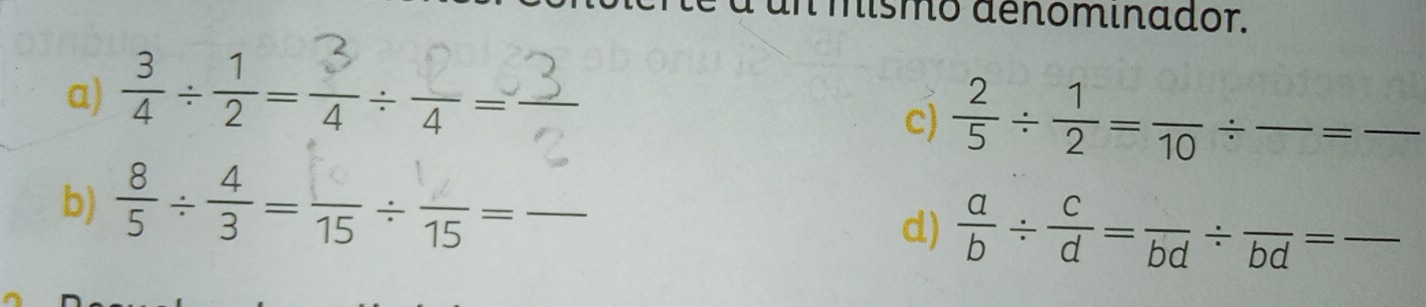 un mismó denóminador, 
a) -÷=÷- 
c)  2/5 /  1/2 =frac 10 / frac =frac  __ 
b) ÷ई=15 ÷ 15 _  _ _ _  
d)  a/b /  c/d =frac bd/ frac bd=