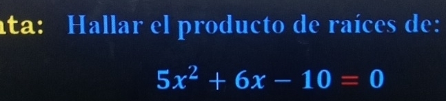 ata: Hallar el producto de raíces de:
5x^2+6x-10=0