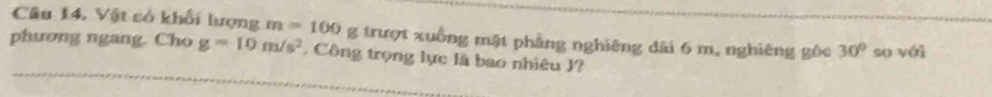 Câu 14, Vật có khổi lượng m=100 g trượt xuồng mặt phẳng nghiêng dài 6 m. nghiêng gốc 30°
phương ngang. Cho g=10m/s^2 Công trọng lực là bao nhiêu J? su véi