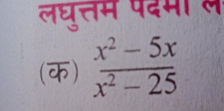 लघुत्तम पदमा ले 
(क)  (x^2-5x)/x^2-25 