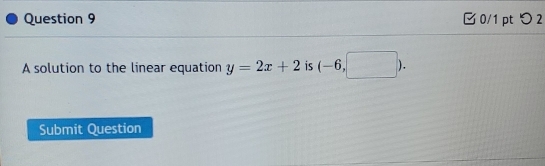 つ 2 
A solution to the linear equation y=2x+2 is (-6,□ ). 
Submit Question