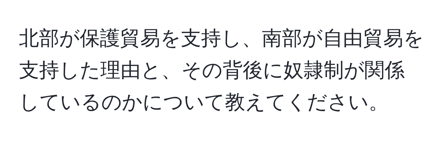 北部が保護貿易を支持し、南部が自由貿易を支持した理由と、その背後に奴隷制が関係しているのかについて教えてください。