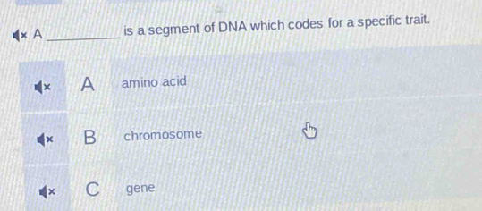 times A _is a segment of DNA which codes for a specific trait.
× A amino acid
B chromosome
× a gene