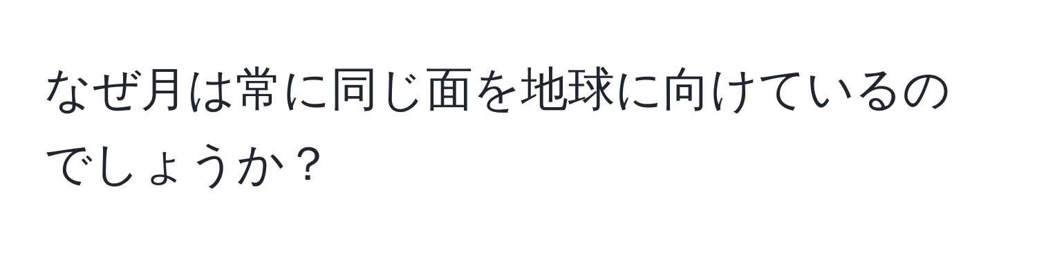 なぜ月は常に同じ面を地球に向けているのでしょうか？