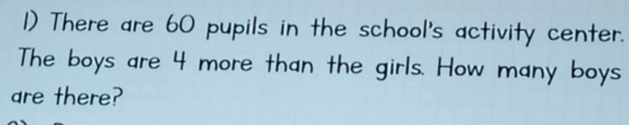 There are 60 pupils in the school's activity center. 
The boys are 4 more than the girls. How many boys 
are there?