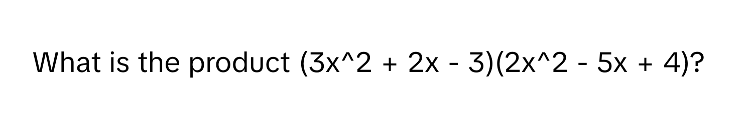 What is the product (3x^2 + 2x - 3)(2x^2 - 5x + 4)?