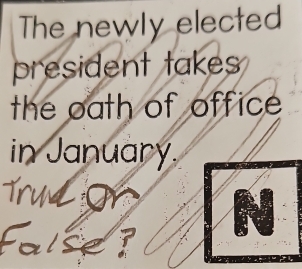 The newly elected 
president takes 
the oath of office 
in January. 
Tru a 
False?