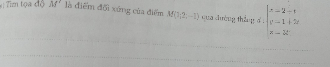 Tim tọa độ M' là điểm đối xứng của điểm M(1;2;-1) qua đường thẳng d : beginarrayl x=2-t y=1+2t. z=3t.endarray.
_ 
_ 
_ 
_