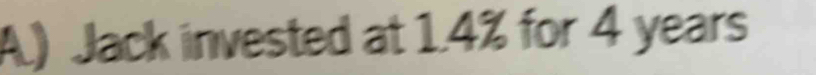 ) Jack invested at 1.4% for 4 years
