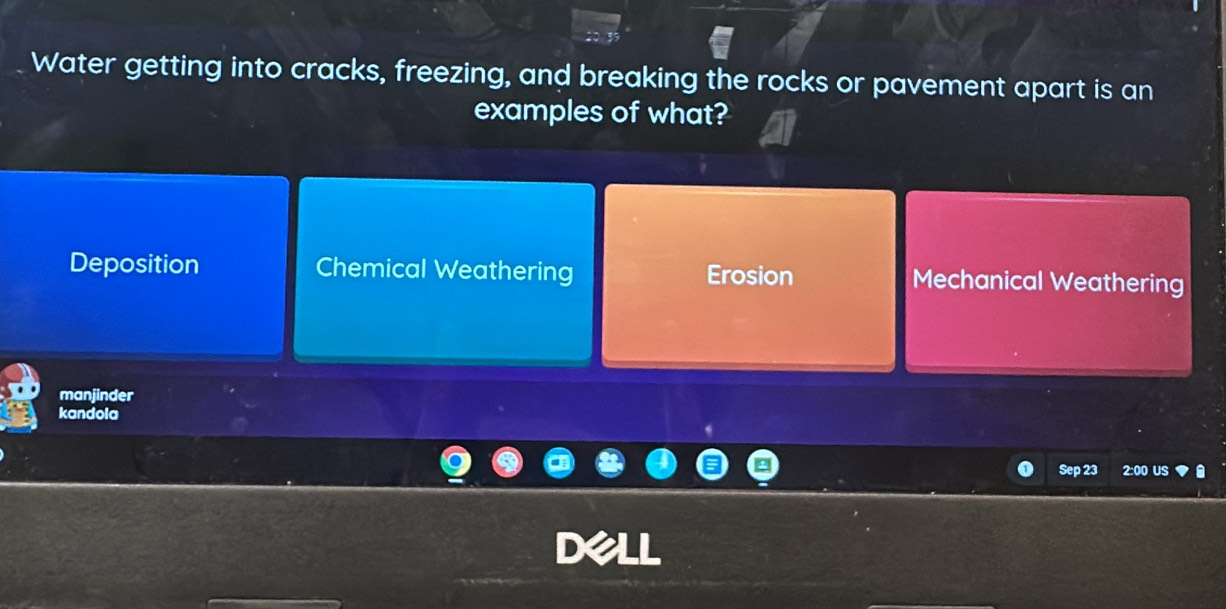 Water getting into cracks, freezing, and breaking the rocks or pavement apart is an
examples of what?
Deposition Chemical Weathering Erosion Mechanical Weathering
manjinder
kandola
Sep 23 2:00 US