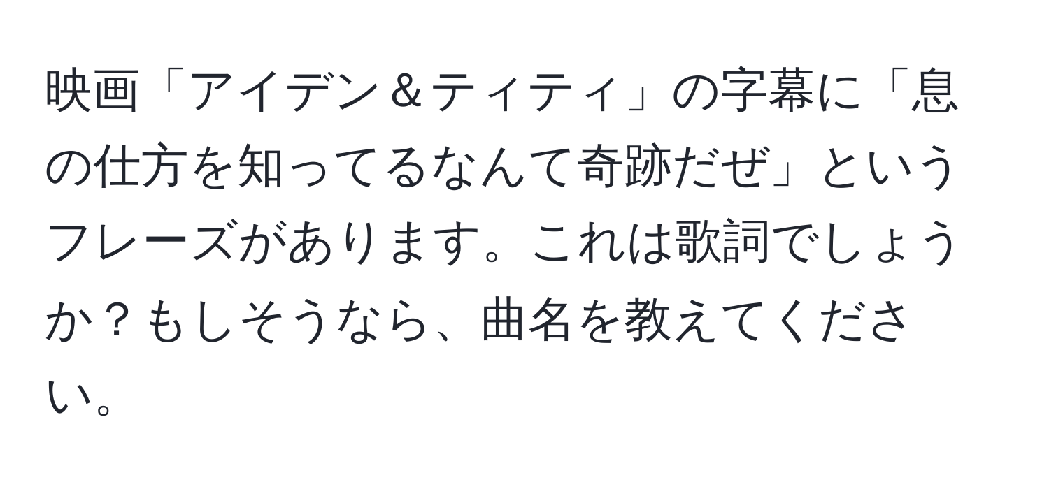 映画「アイデン＆ティティ」の字幕に「息の仕方を知ってるなんて奇跡だぜ」というフレーズがあります。これは歌詞でしょうか？もしそうなら、曲名を教えてください。