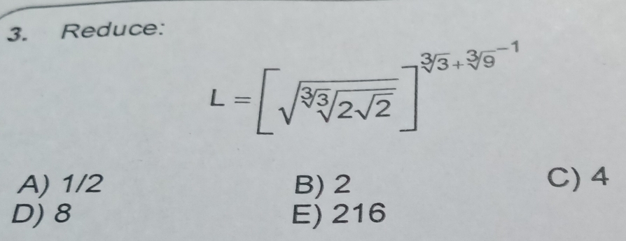 Reduce:
L=[sqrt(sqrt [3]sqrt [3]2sqrt 2)]^sqrt[3](3)+sqrt [3]9^((-1))
A) 1/2 B) 2 C) 4
D) 8 E) 216