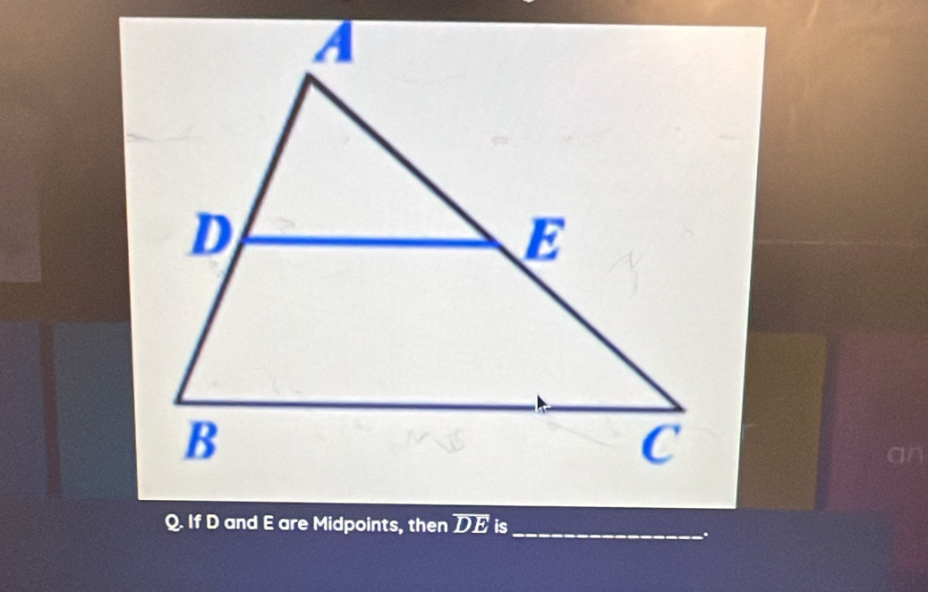 an 
Q. If D and E are Midpoints, then overline DE is 
_.