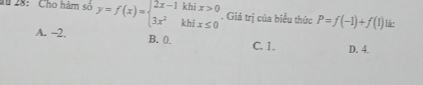 au 28: Cho hàm số y=f(x)=beginarrayl 2x-1khix>0 3x^2khix≤ 0endarray.. Giá trị của biểu thức P=f(-1)+f(1) là:
A. -2. B. 0. C. 1.
D. 4.