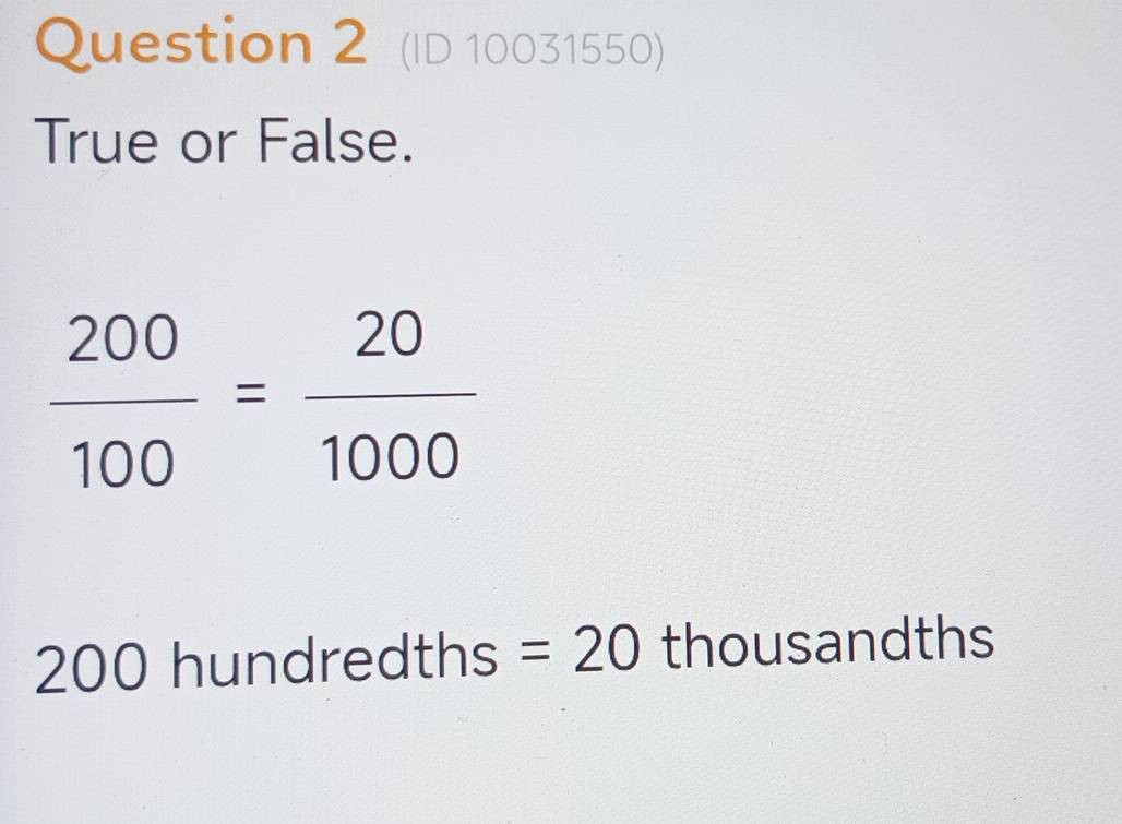 (ID 10031550) 
True or False.
 200/100 = 20/1000 
200r hundredths =20 thousandths