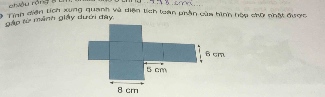 chiều rộng 8 Ui 
Tính diện tích xung quanh và diện tích toàn phần của hình hộp chữ nhật được 
gắp từ mảnh giấy dưới đây.