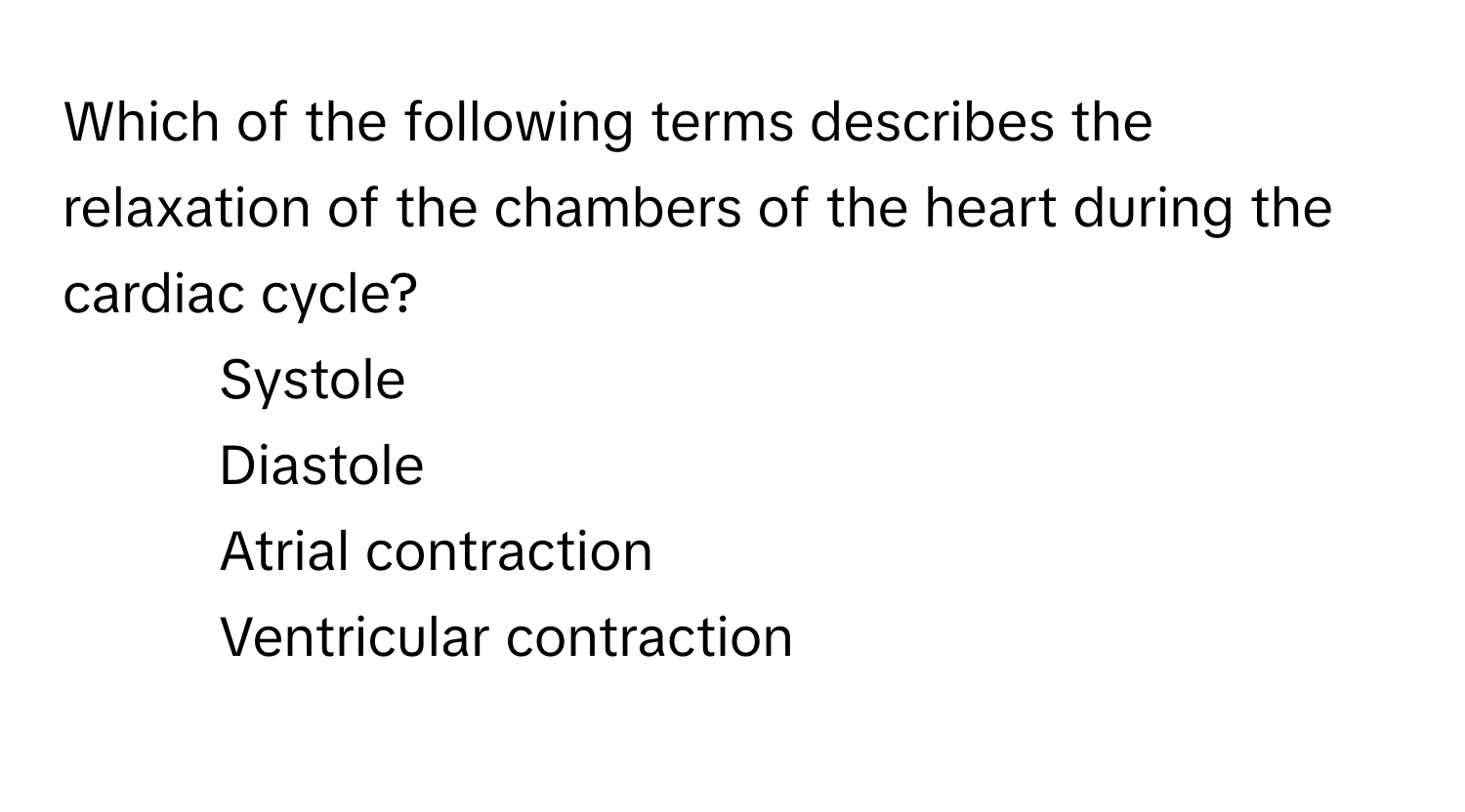 Which of the following terms describes the relaxation of the chambers of the heart during the cardiac cycle?

1) Systole 
2) Diastole 
3) Atrial contraction 
4) Ventricular contraction