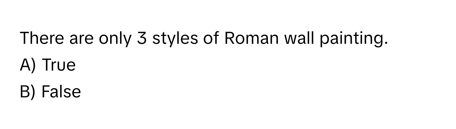 There are only 3 styles of Roman wall painting.  
A) True  
B) False