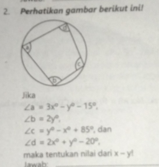 Perhatikan gambar berikut ini! 
Jika
∠ a=3x°-y°-15°.
∠ b=2y°,
∠ c=y°-x°+85° , dan
∠ d=2x°+y°-20°, 
maka tentukan nilai dari x-y!
Jawab: