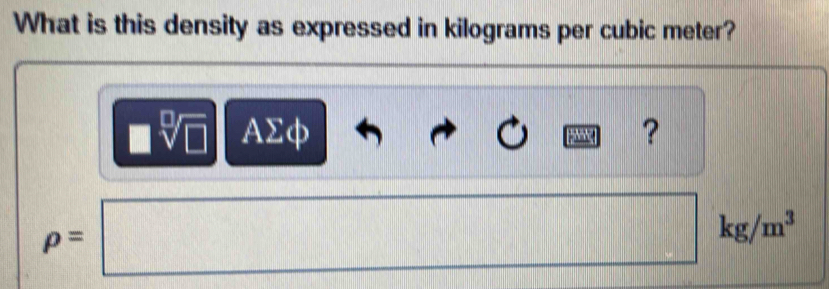 What is this density as expressed in kilograms per cubic meter?
AΣφ ?
p=| □
x_
|||1|||||||||||||||||| □ kg/m^3