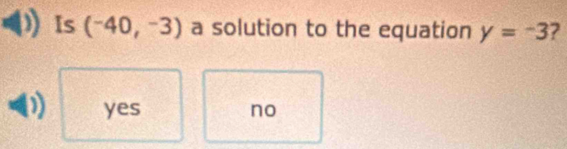 Is (^-40,^-3) a solution to the equation y=-3 7
yes no