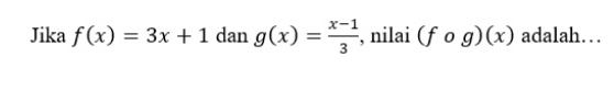 Jika f(x)=3x+1 dan g(x)= (x-1)/3  , nilai (fcirc g)(x) adalah…