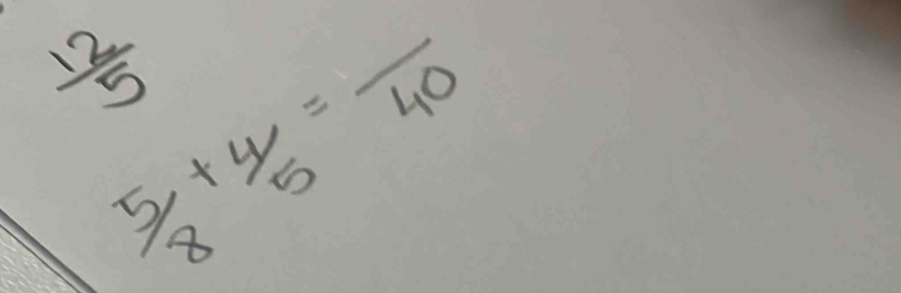  12/5 
 5/8 + 4/5 =frac 40