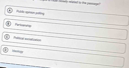 is mos closely reeted to the passage?
Public opinion polling
Partisanship
Political socialization
Ideology