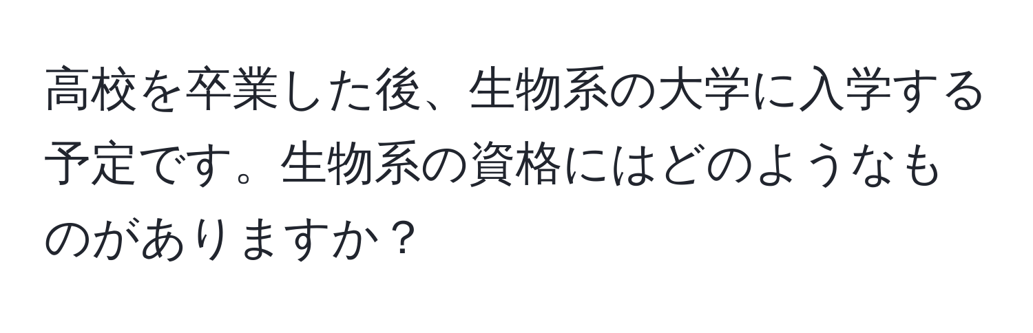 高校を卒業した後、生物系の大学に入学する予定です。生物系の資格にはどのようなものがありますか？
