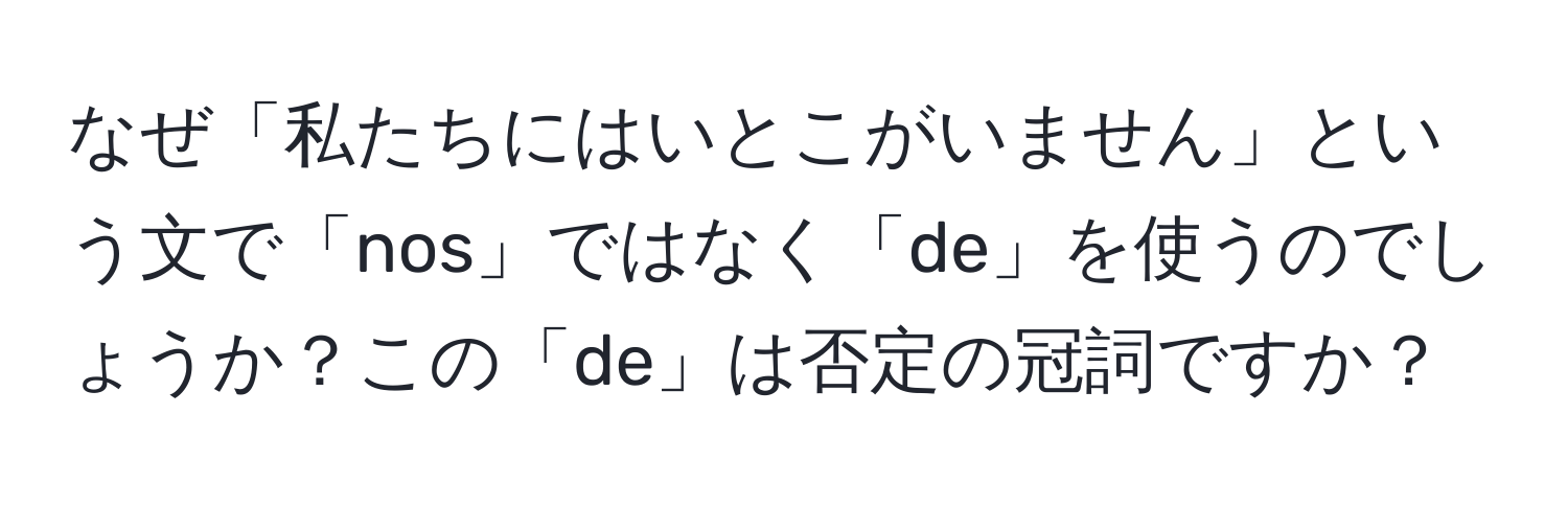 なぜ「私たちにはいとこがいません」という文で「nos」ではなく「de」を使うのでしょうか？この「de」は否定の冠詞ですか？