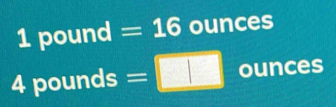 1 pound = 16 ounces
4 pounds ounces