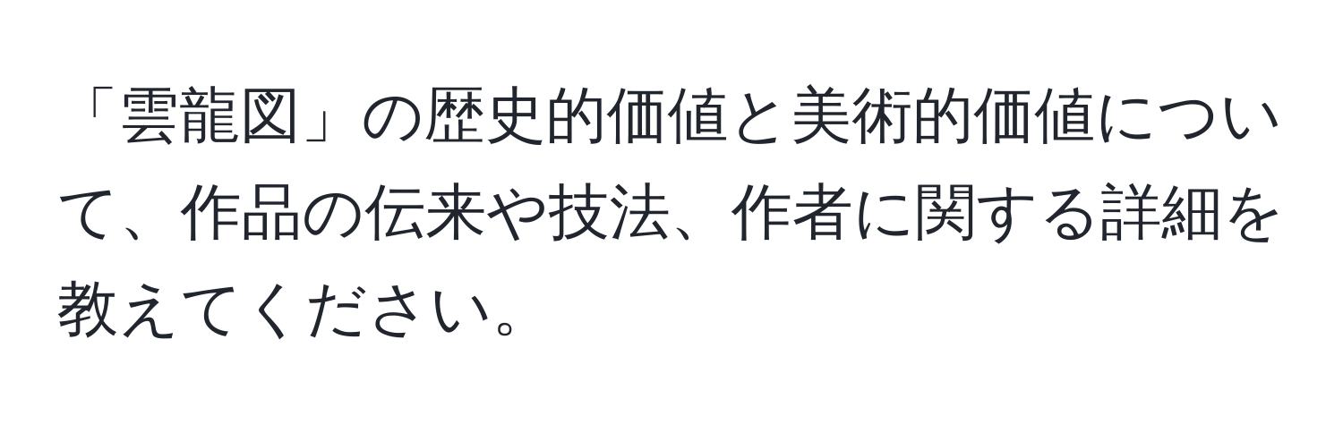 「雲龍図」の歴史的価値と美術的価値について、作品の伝来や技法、作者に関する詳細を教えてください。