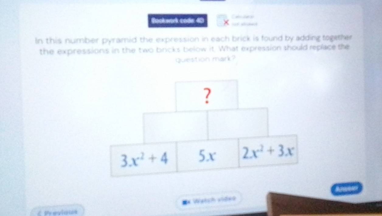 Backwark code 40 × ur pheed 
In this number pyramid the expression in each brick is found by adding together
the expressions in the two bricks below it. What expression should replace the
question mark?
#* Watch video
CPrevious