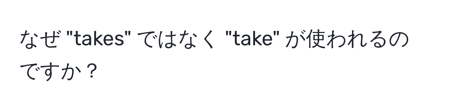 なぜ "takes" ではなく "take" が使われるのですか？