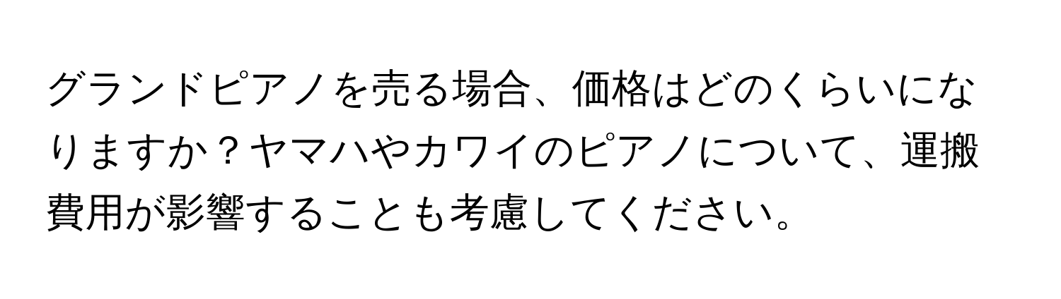 グランドピアノを売る場合、価格はどのくらいになりますか？ヤマハやカワイのピアノについて、運搬費用が影響することも考慮してください。