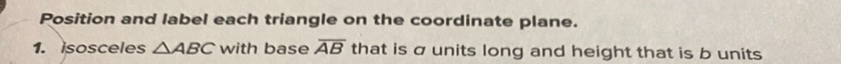 Position and label each triangle on the coordinate plane. 
1. isosceles △ ABC with base overline AB that is a units long and height that is b units