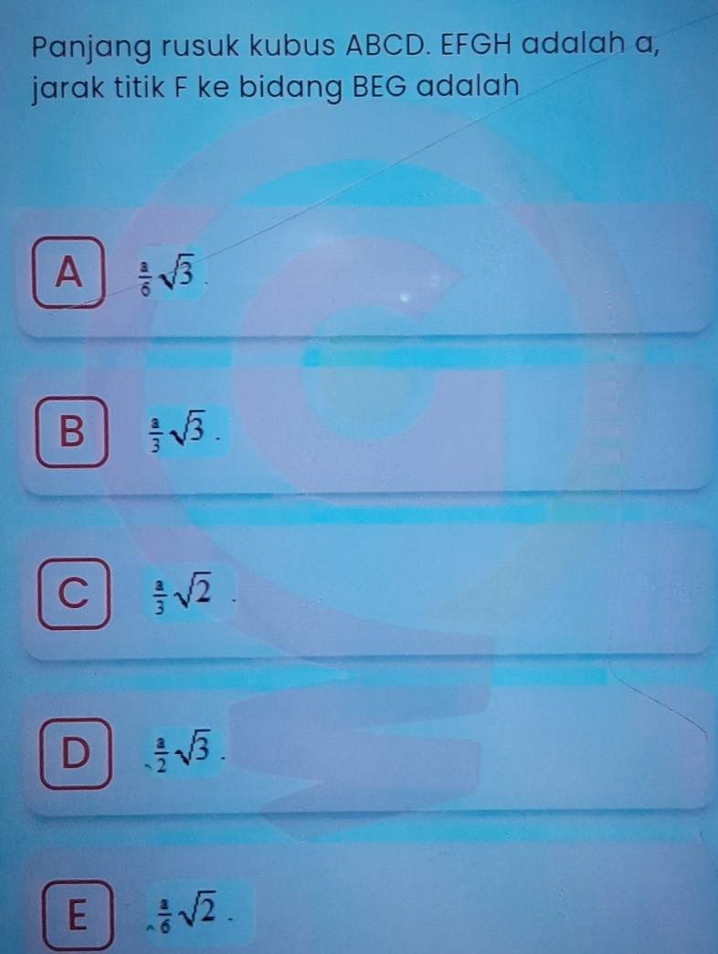 Panjang rusuk kubus ABCD. EFGH adalah a,
jarak titik F ke bidang BEG adalah
A  a/6 sqrt(3)
B  a/3 sqrt(3).
C  a/3 sqrt(2)
D  a/2 sqrt(3).
E  a/6 sqrt(2).