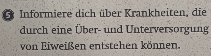 Informiere dich über Krankheiten, die 
durch eine Über- und Unterversorgung 
von Eiweißen entstehen können.