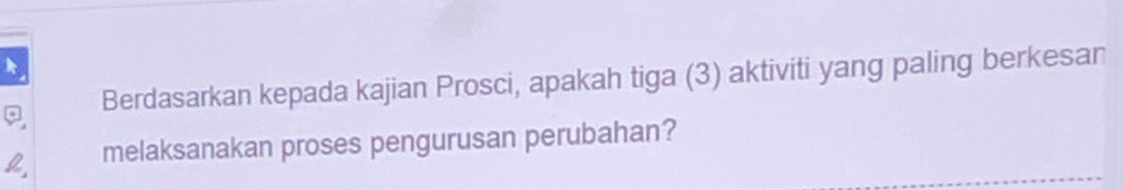 Berdasarkan kepada kajian Prosci, apakah tiga (3) aktiviti yang paling berkesan 
melaksanakan proses pengurusan perubahan?