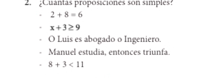 ¿Cuantas proposiciones son simples?
2+8=6
x+3≥ 9
O Luis es abogado o Ingeniero. 
Manuel estudia, entonces triunfa.
8+3<11</tex>