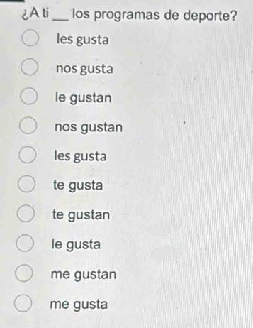 ¿A ti_ los programas de deporte?
les gusta
nos gusta
le gustan
nos gustan
les gusta
te gusta
te gustan
le gusta
me gustan
me gusta