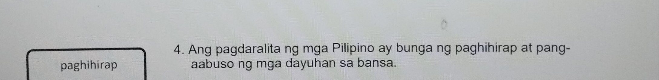 Ang pagdaralita ng mga Pilipino ay bunga ng paghihirap at pang- 
paghihirap aabuso ng mga dayuhan sa bansa.