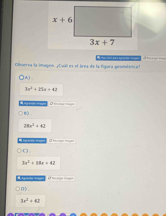 Haz click para agrandar imagen  Recargar image
Observa la imagen. ¿Cuál es el área de la figura geométrica?
A).
3x^2+25x+42
Q Agrandar imagen # Recargar imagen
B) .
28x^2+42
Q Agrandar imagen  Recargar imagen
C) .
3x^2+18x+42
Q Agrandar imagen  Recargar imagen
D) .
3x^2+42