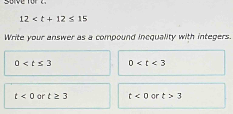 Solve for t.
12
Write your answer as a compound inequality with integers.
0
0
t<0</tex> or t≥ 3 t<0</tex> or t>3